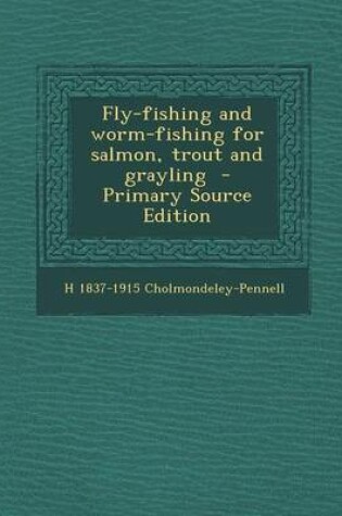 Cover of Fly-Fishing and Worm-Fishing for Salmon, Trout and Grayling - Primary Source Edition