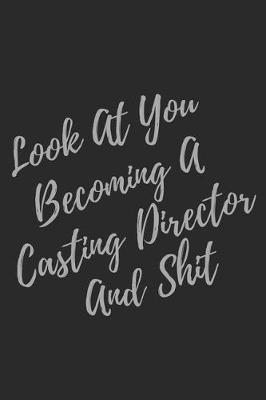 Book cover for Look At You Becoming A Casting Director And Shit