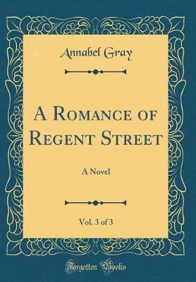 Book cover for A Romance of Regent Street, Vol. 3 of 3: A Novel (Classic Reprint)