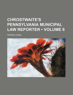 Book cover for Chrostwaite's Pennsylvania Municipal Law Reporter (Volume 6 )