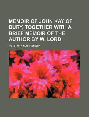 Book cover for Memoir of John Kay of Bury, Together with a Brief Memoir of the Author by W. Lord