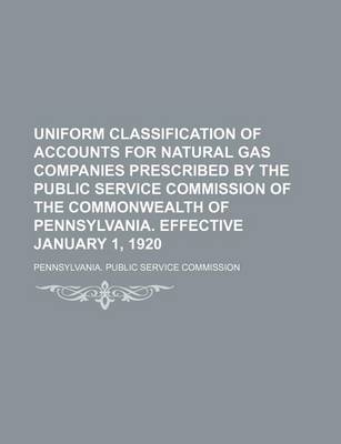 Book cover for Uniform Classification of Accounts for Natural Gas Companies Prescribed by the Public Service Commission of the Commonwealth of Pennsylvania. Effective January 1, 1920