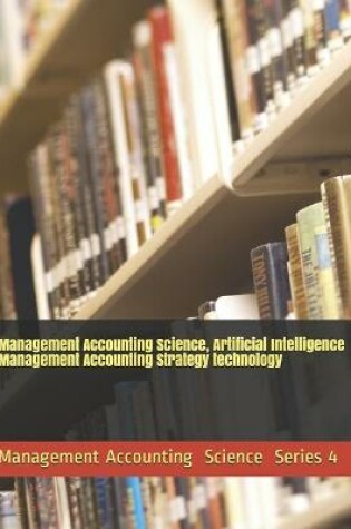 Cover of Management Accounting Science, Artificial Intelligence Management Accounting Strategy technology