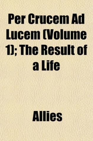 Cover of Per Crucem Ad Lucem (Volume 1); The Result of a Life