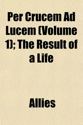 Book cover for Per Crucem Ad Lucem (Volume 1); The Result of a Life