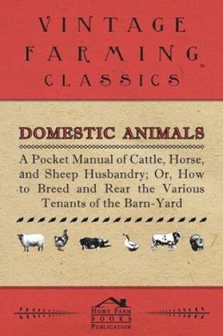 Cover of Domestic Animals - A Pocket Manual Of Cattle, Horse, And Sheep Husbandry, Or How To Breed And Rear The Various Tenants Of The Barn-Yard