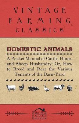 Book cover for Domestic Animals - A Pocket Manual Of Cattle, Horse, And Sheep Husbandry, Or How To Breed And Rear The Various Tenants Of The Barn-Yard