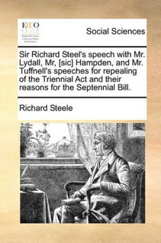 Cover of Sir Richard Steel's speech with Mr. Lydall, Mr, [sic] Hampden, and Mr. Tuffnell's speeches for repealing of the Triennial Act and their reasons for the Septennial Bill.