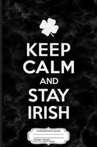 Cover of Keep Calm and Stay Irish Composition Notebook