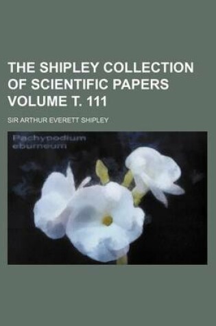 Cover of The Shipley Collection of Scientific Papers Volume . 111