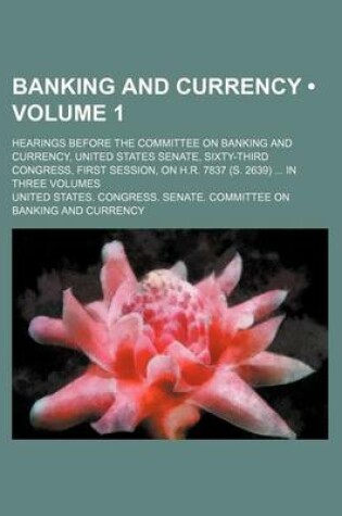 Cover of Banking and Currency (Volume 1); Hearings Before the Committee on Banking and Currency, United States Senate, Sixty-Third Congress, First Session, on