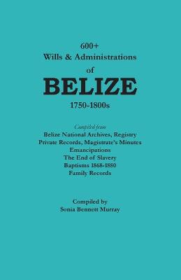 Cover of 600+ Wills & Administrations of Belize, 1750-1800s