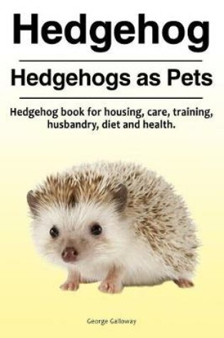 Cover of Hedgehog. Hedgehogs as Pets. Hedgehog book for housing, care, training, husbandry, diet and health.