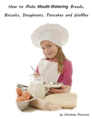 Book cover for How to Make Mouth Watering Breads, Biscuits, Doughnuts, Pancakes and Waffles