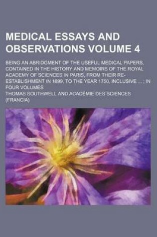 Cover of Medical Essays and Observations (Volume 4); Being an Abridgment of the Useful Medical Papers, Contained in the History and Memoirs of the Royal Academ