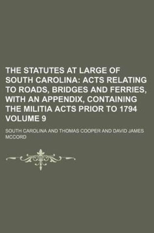 Cover of The Statutes at Large of South Carolina Volume 9; Acts Relating to Roads, Bridges and Ferries, with an Appendix, Containing the Militia Acts Prior to 1794