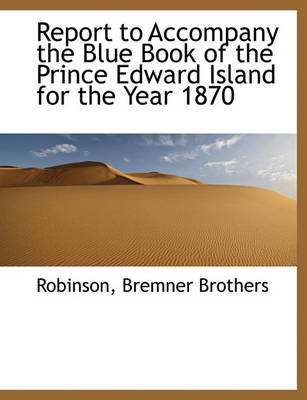 Book cover for Report to Accompany the Blue Book of the Prince Edward Island for the Year 1870