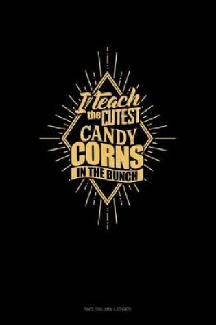 Cover of I Teach the Cutest Candy Corns in the Bunch