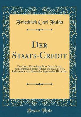 Book cover for Der Staats-Credit: Eine Kurze Darstellung Desselben in Seinen Manchfaltigen Formen Álterer und Neuerer Zeit, Insbesondere zum Behufe des Angehenden Historikers (Classic Reprint)