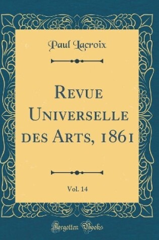 Cover of Revue Universelle des Arts, 1861, Vol. 14 (Classic Reprint)