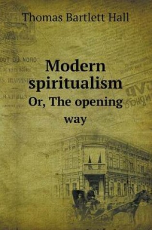 Cover of Modern spiritualism Or, The opening way