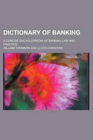 Cover of Dictionary of Banking; A Concise Encyclopaedia of Banking Law and Practice