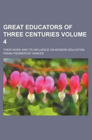 Cover of Great Educators of Three Centuries Volume 4; Their Work and Its Influence on Modern Education