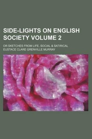 Cover of Side-Lights on English Society Volume 2; Or Sketches from Life, Social & Satirical