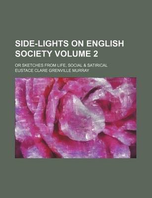 Book cover for Side-Lights on English Society Volume 2; Or Sketches from Life, Social & Satirical