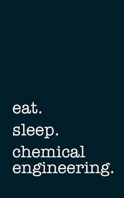 Book cover for Eat. Sleep. Chemical Engineering. - Lined Notebook