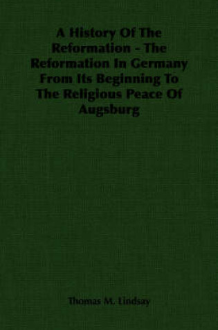 Cover of A History Of The Reformation - The Reformation In Germany From Its Beginning To The Religious Peace Of Augsburg