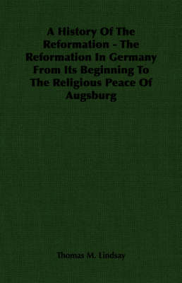 Book cover for A History Of The Reformation - The Reformation In Germany From Its Beginning To The Religious Peace Of Augsburg