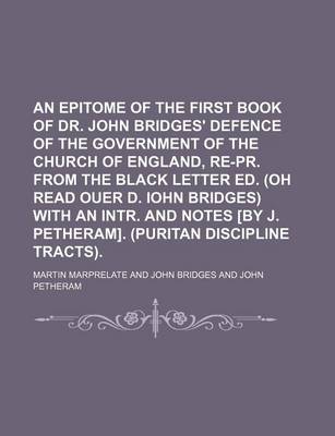 Book cover for An Epitome of the First Book of Dr. John Bridges' Defence of the Government of the Church of England, Re-PR. from the Black Letter Ed. (Oh Read Ouer D. Iohn Bridges) with an Intr. and Notes [By J. Petheram]. (Puritan Discipline Tracts).