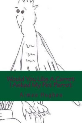 Book cover for Would You Like A Carrot I asked My Pet Parrot