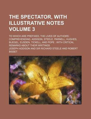 Book cover for The Spectator, with Illustrative Notes; To Which Are Prefixed, the Lives of Authors Comprehending, Addison, Steele, Parnell, Hughes, Buegel, Eusden, Tickell, and Pope with Critical Remarks about Their Writings Volume 3