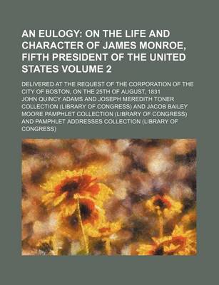 Book cover for An Eulogy Volume 2; On the Life and Character of James Monroe, Fifth President of the United States. Delivered at the Request of the Corporation of the City of Boston, on the 25th of August, 1831