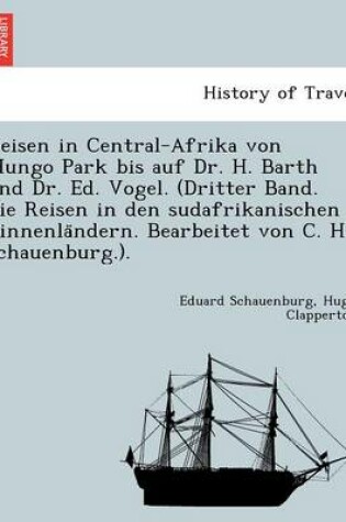 Cover of Reisen in Central-Afrika Von Mungo Park Bis Auf Dr. H. Barth Und Dr. Ed. Vogel. (Dritter Band. Die Reisen in Den Sudafrikanischen Binnenla Ndern. Bearbeitet Von C. H. Schauenburg.).