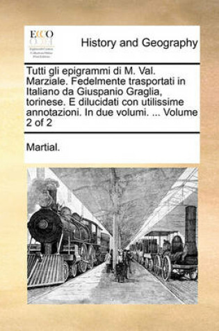 Cover of Tutti Gli Epigrammi Di M. Val. Marziale. Fedelmente Trasportati in Italiano Da Giuspanio Graglia, Torinese. E Dilucidati Con Utilissime Annotazioni. in Due Volumi. ... Volume 2 of 2