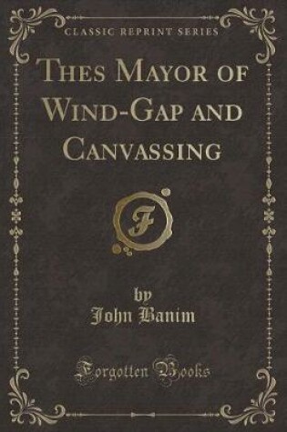 Cover of Thes Mayor of Wind-Gap and Canvassing (Classic Reprint)