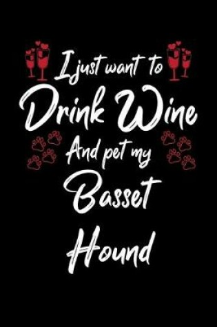 Cover of I Just Want To Drink Wine And Pet My Basset Hound
