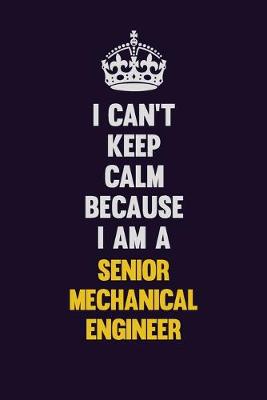 Book cover for I Can't Keep Calm Because I Am A Senior Mechanical Engineer