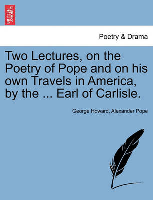 Book cover for Two Lectures, on the Poetry of Pope and on His Own Travels in America, by the ... Earl of Carlisle.