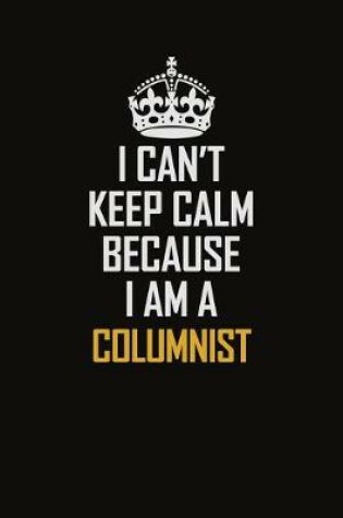 Cover of I Can't Keep Calm Because I Am A Columnist