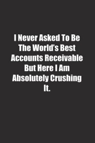 Cover of I Never Asked To Be The World's Best Accounts Receivable But Here I Am Absolutely Crushing It.