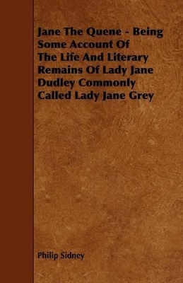 Book cover for Jane The Quene - Being Some Account Of The Life And Literary Remains Of Lady Jane Dudley Commonly Called Lady Jane Grey