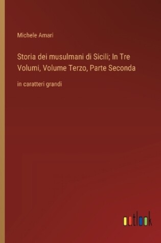 Cover of Storia dei musulmani di Sicili; In Tre Volumi, Volume Terzo, Parte Seconda