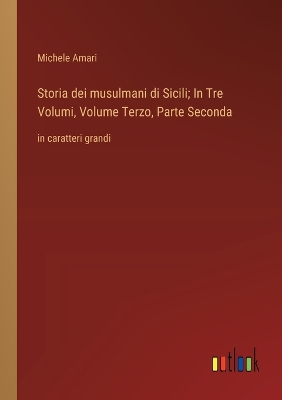 Book cover for Storia dei musulmani di Sicili; In Tre Volumi, Volume Terzo, Parte Seconda