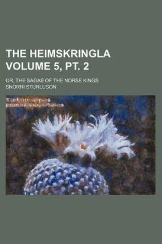 Cover of The Heimskringla Volume 5, PT. 2; Or, the Sagas of the Norse Kings