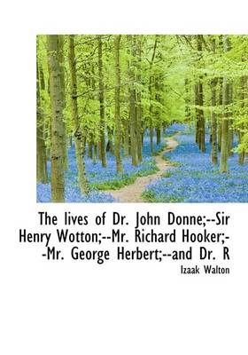 Book cover for The Lives of Dr. John Donne;--Sir Henry Wotton;--Mr. Richard Hooker;--Mr. George Herbert;--And Dr. R