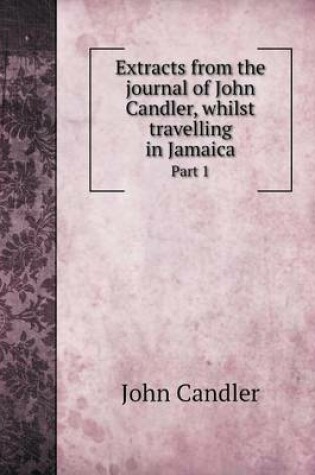 Cover of Extracts from the journal of John Candler, whilst travelling in Jamaica Part 1